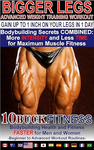 BIGGER LEGS - ADVANCED WEIGHT TRAINING WORKOUTS – GAIN UP TO 1 INCH ON YOUR LEGS WITH 1 DAY WORKOUT: Bodybuilding Secrets COMBINED - More INTENSITY and ... to Advanced Workout Routines Book 4)
