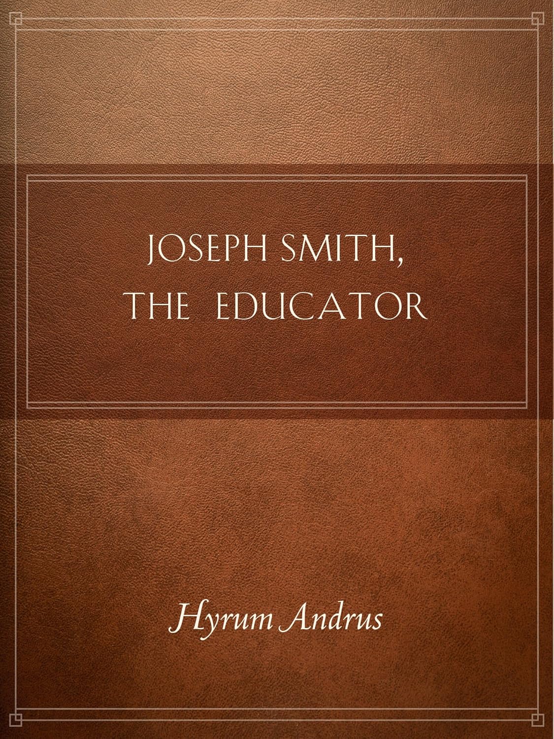 Joseph Smith, The Educator Kindle edition by Andrus, Hyrum L