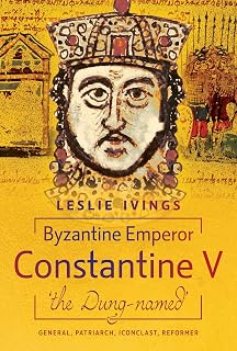 Byzantine Emperor Constantine V, 'the Dung-named': General, Patriarch, Iconoclast, Reformer