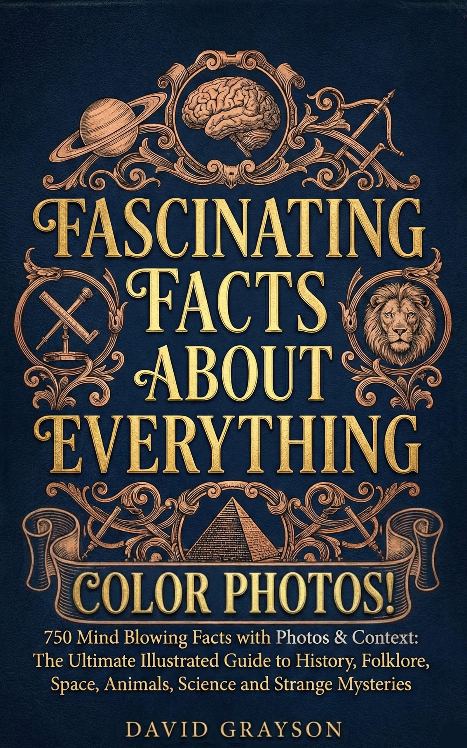FASCINATING FACTS ABOUT EVERYTHING: 750 Mind Blowing Facts with Photos & Context: The Ultimate Illustrated Guide to History, Folklore, Space, Animals, Science and Strange Mysteries (In Color)