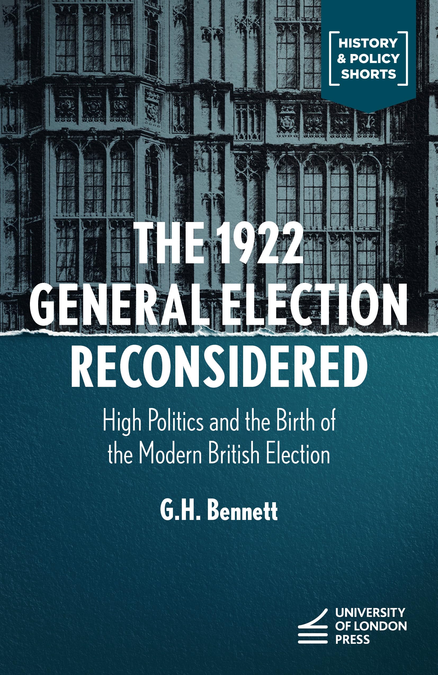 The 1922 General Election Reconsidered: High Politics and the Birth of the Modern British Election (History & Policy Shorts)