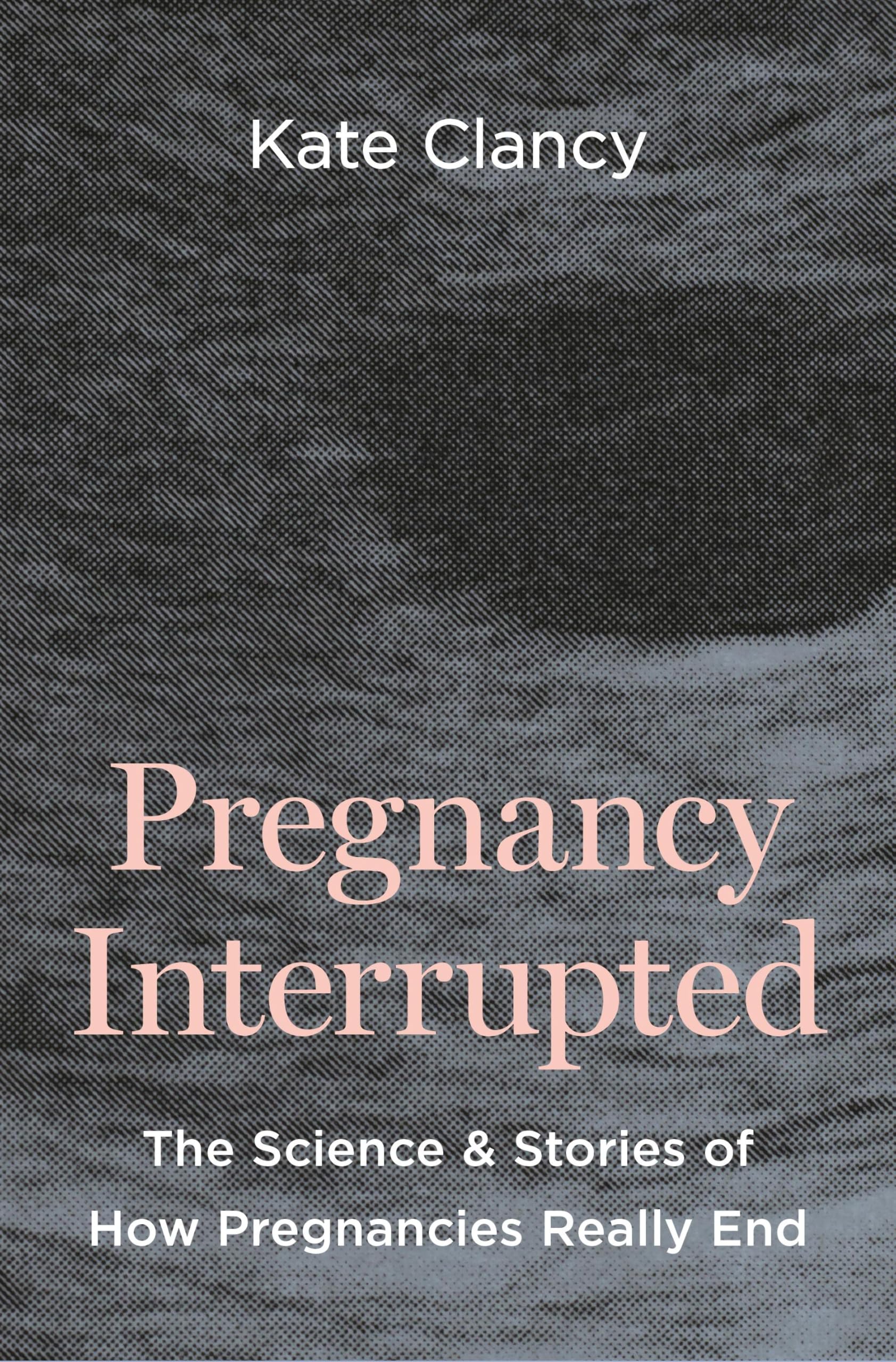 Pregnancy Interrupted: The Science and Stories of How Pregnancies Really End
