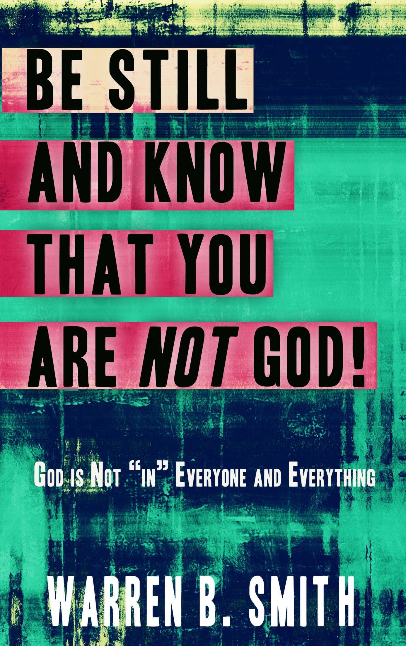 Be Still and Know that You are NOT God: God is not "in" everyone and everything Kindle Edition