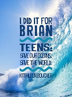 I Did It For Brian: Teens: Save Our Oceans, Save The World