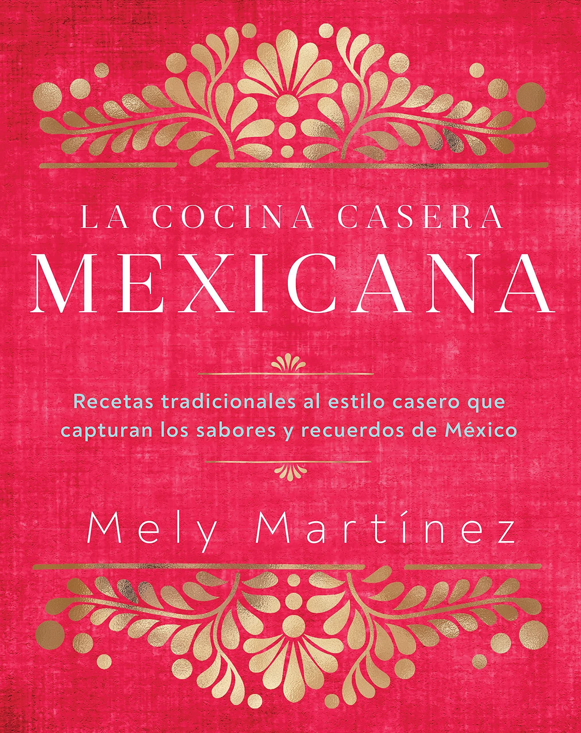 La cocina casera mexicana / The Mexican Home Kitchen (Spanish Edition): Recetas tradicionales al estilo casero que capturan los sabores y recuerdos de ... Capture the Flavors and Memories of Mexico
