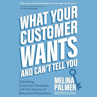What Your Customer Wants and Can’t Tell You: Unlocking Consumer Decisions with the Science of Behavioral Economics