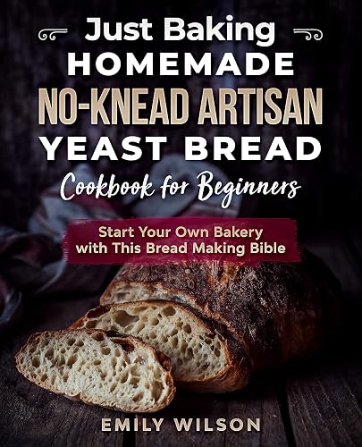 Just Baking: Homemade No-Knead Artisan Yeast Bread Cookbook for Beginners.