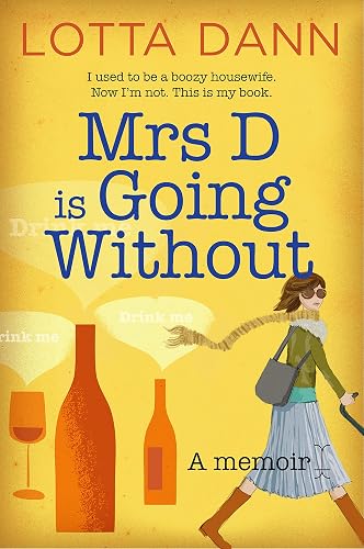 Mrs D is Going Without: I used to be a boozy housewife. Now I'm not. This is my book.: I used to be a boozy housewife. Now I'm not. This is my book.