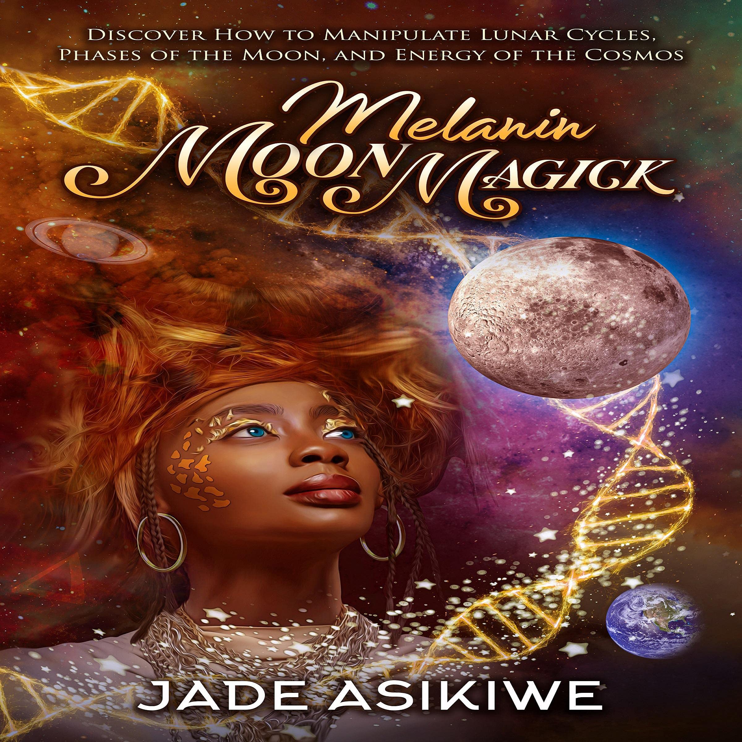 Melanin Moon Magick: Discover How to Manipulate Lunar Cycles, Phases of the Moon, and Energy of the Cosmos