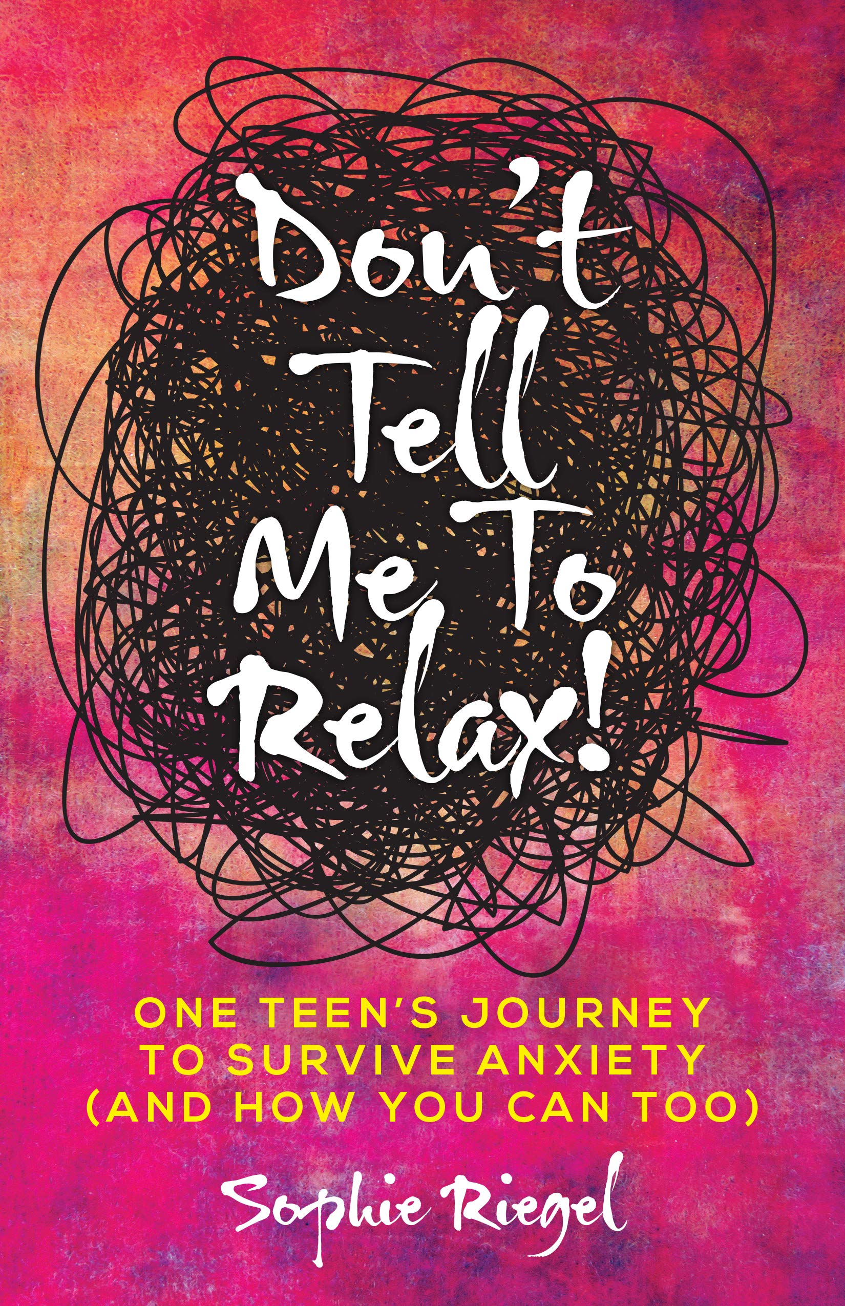 Don't Tell Me to Relax!: One Teen's Journey to Survive Anxiety and How You Can Too