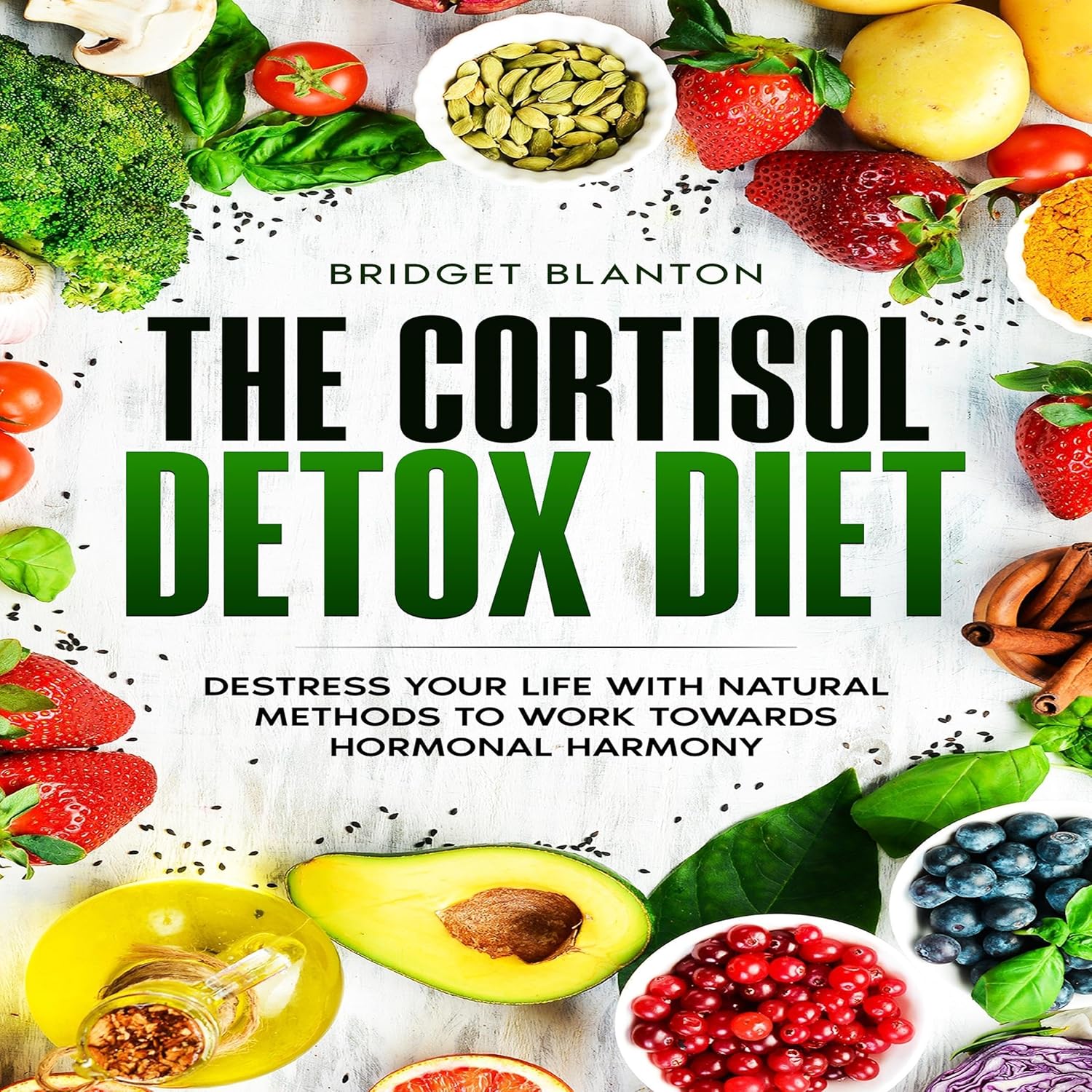 The Cortisol Detox Diet: Destress Your Life With Natural Methods to Work Towards Hormonal Harmony: Not Your Typical Diet!