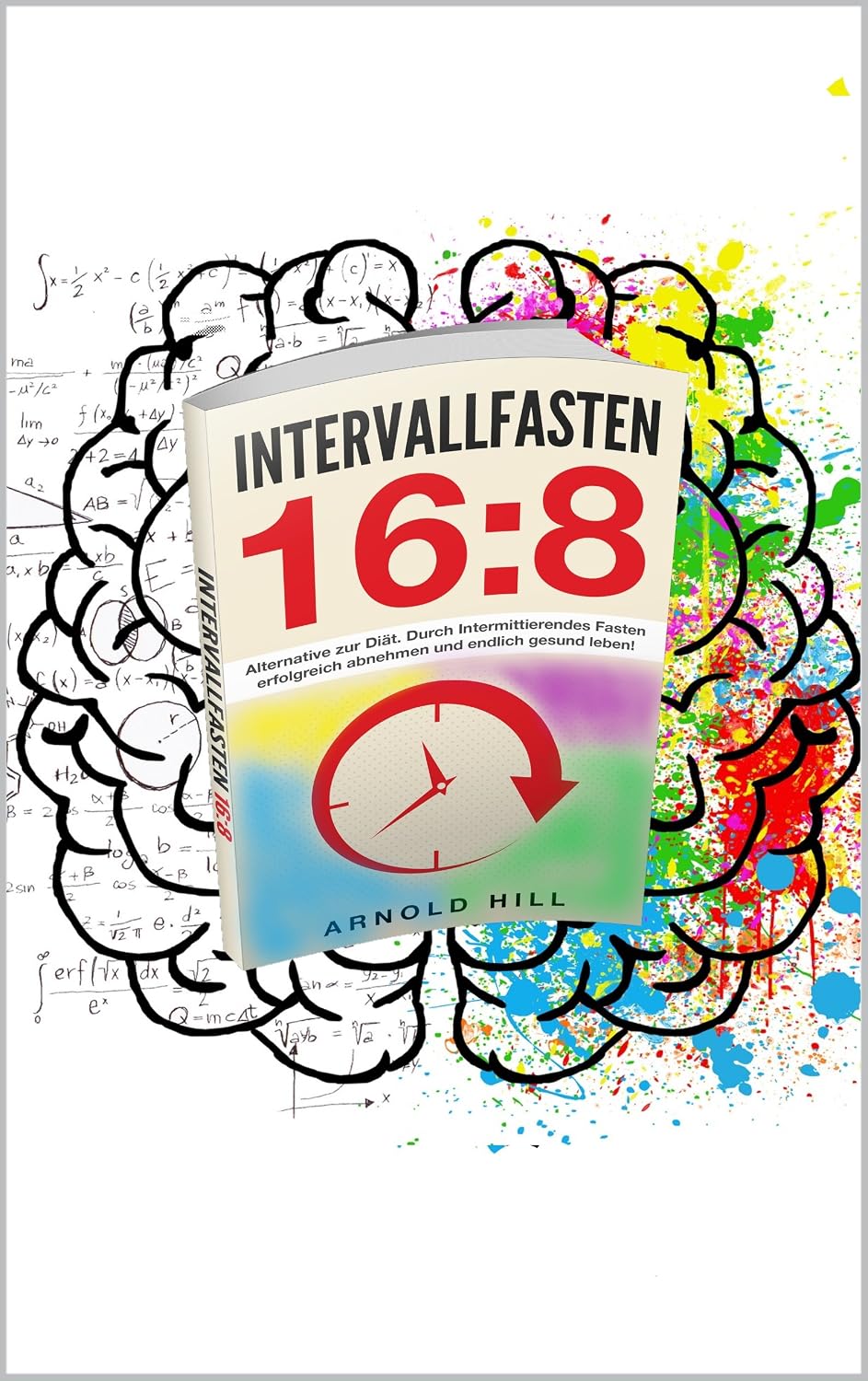 Intervallfasten 16:8: Alternative zur Diät. Durch Intermittierendes Fasten erfolgreich abnehmen und endlich gesund leben! (German Edition)