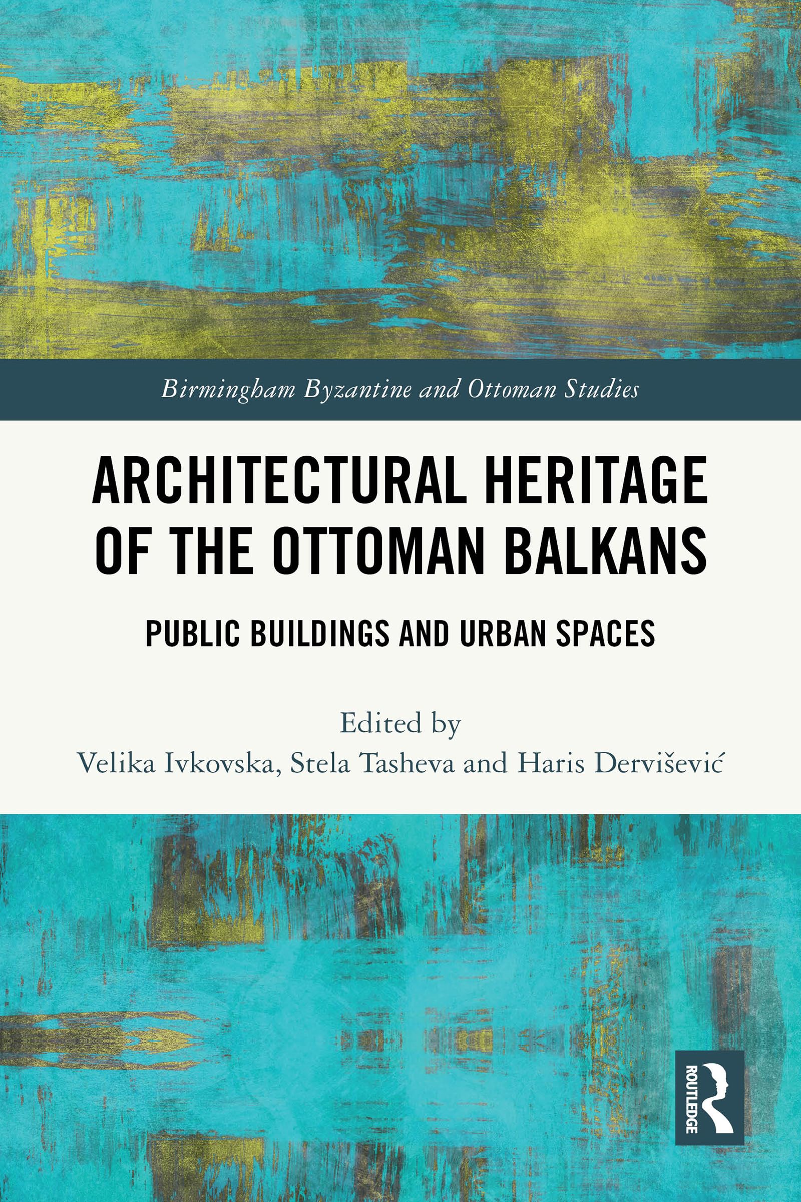Architectural Heritage of the Ottoman Balkans: Public Buildings and Urban Spaces (Birmingham Byzantine and Ottoman Studies)