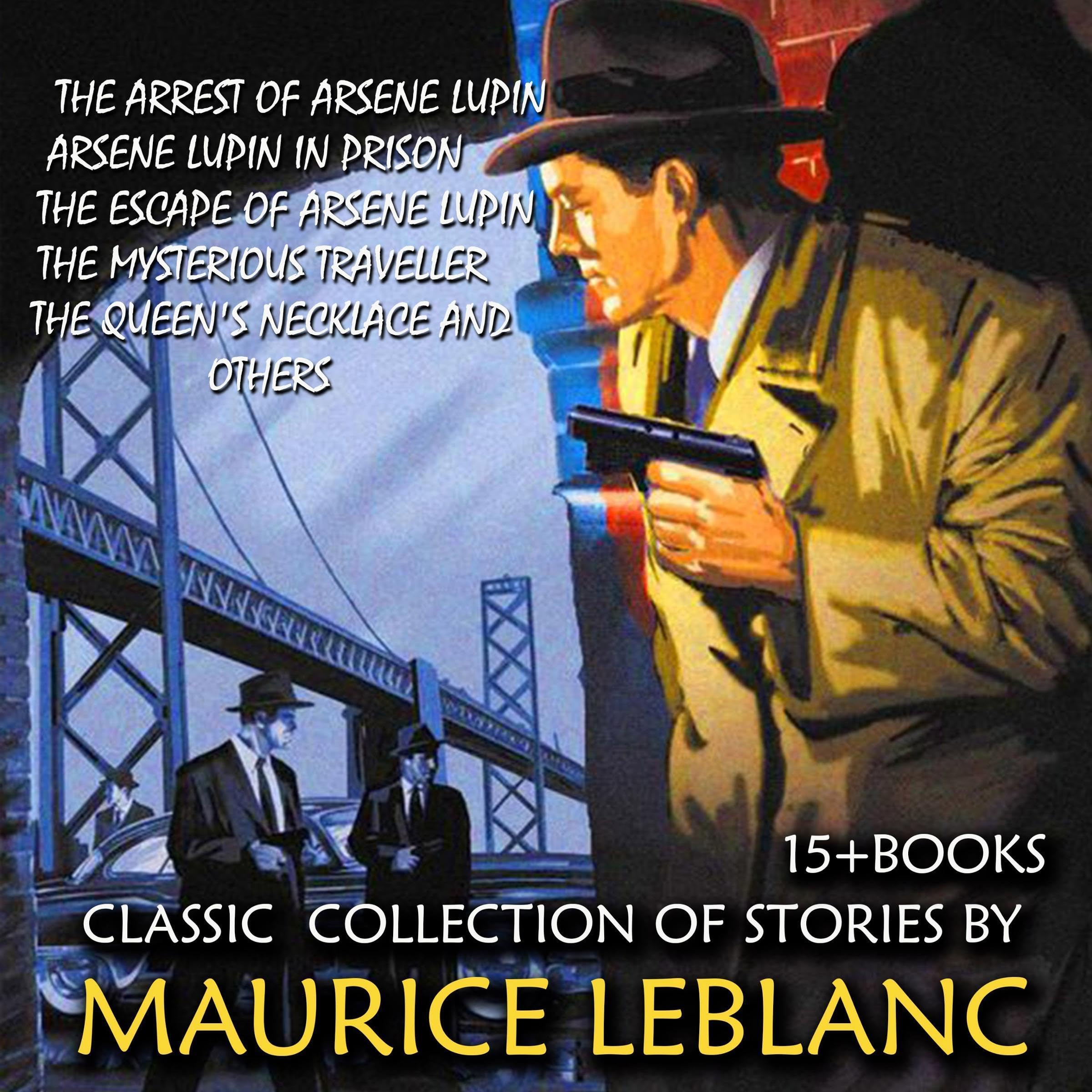 Cover art for Classic Collection of Stories by Maurice Leblanc (15 + Books): The Arrest of Arsene Lupin, Arsene Lupin in Prison, The Escape of Arsene Lupin, The Mysterious...Traveller, The Queen's Necklace and Others