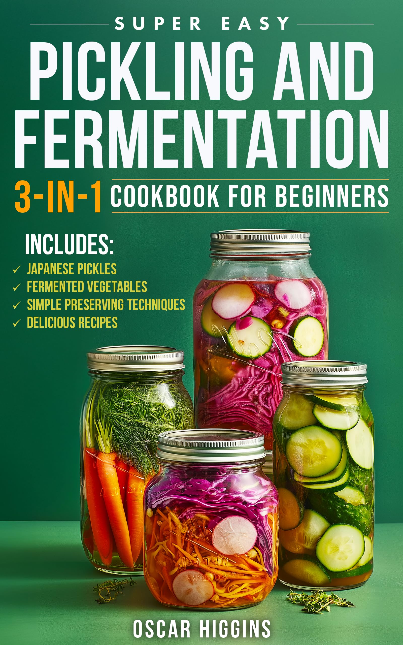 Super Easy Pickling and Fermentation 3-in-1 Cookbook for Beginners: The Complete Guide to Japanese Pickles, Fermented Vegetables, Simple Preserving Techniques, and Delicious Recipes