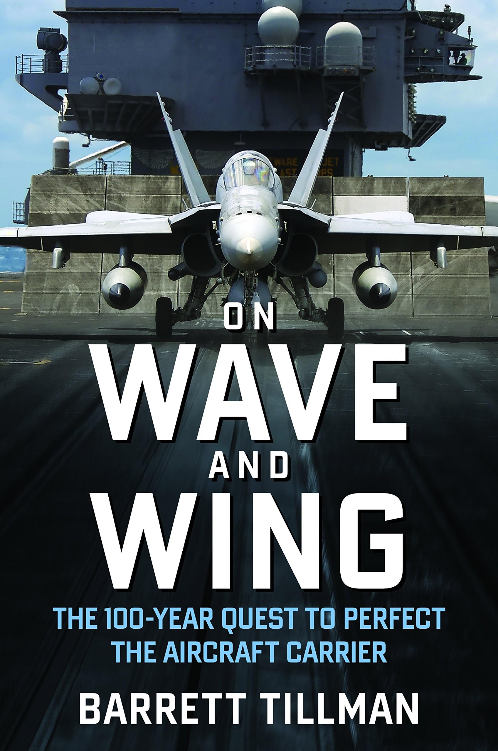On Wave and Wing: The 100 Year Quest to Perfect the Aircraft Carrier Hardcover – February 27, 2017