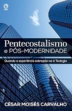 Pentecostalismo e Pós-Modernidade: Quando a Experiência Sobrepõe-se à Teologia (Portuguese Edition)