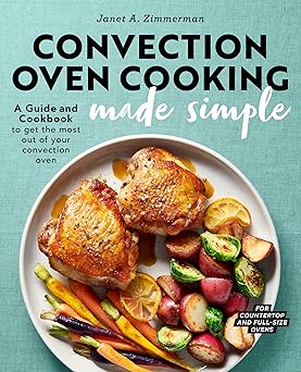 Convection Oven Cooking Made Simple: A Guide and Cookbook to