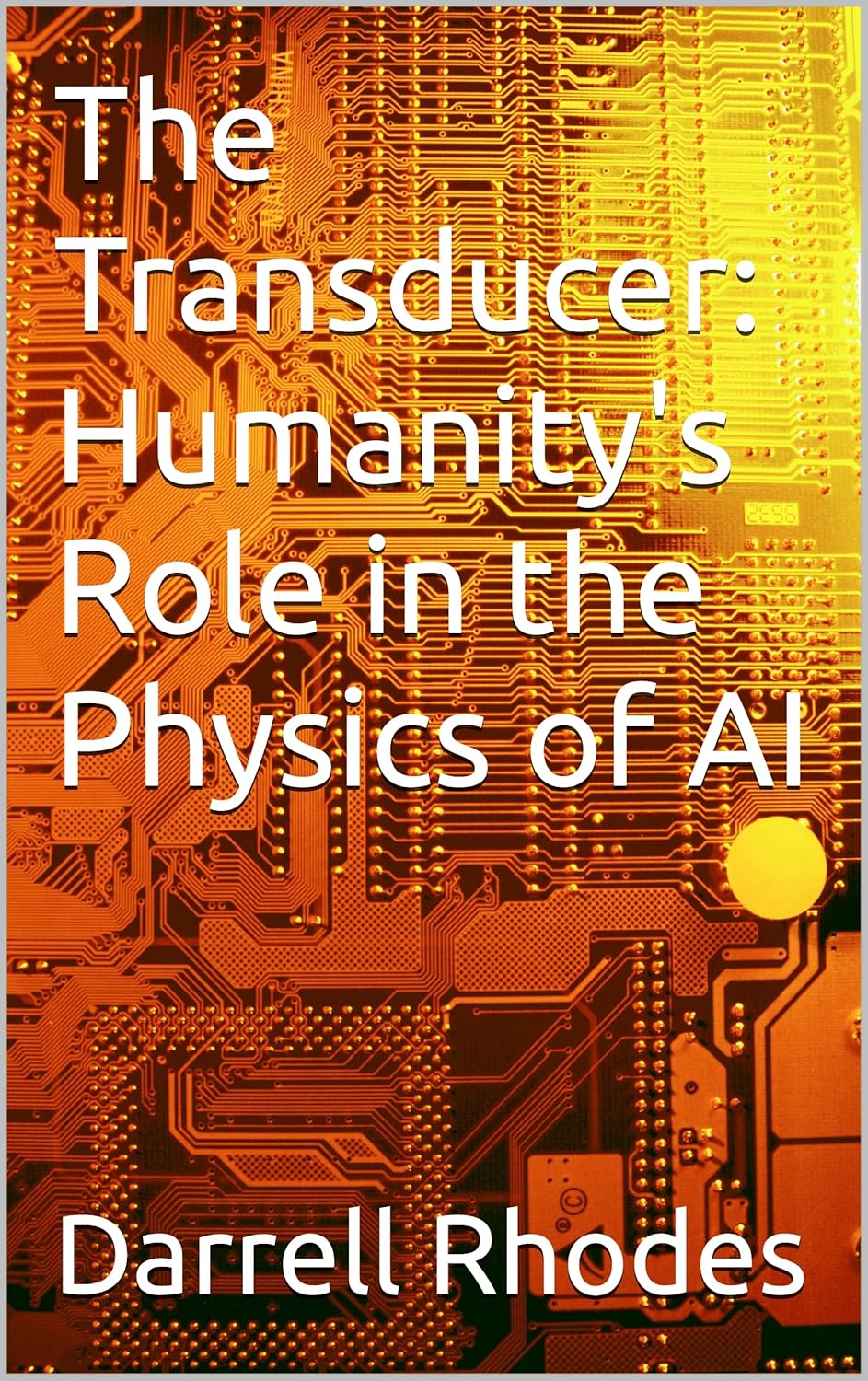 The Transducer: Humanity's Role in the Physics of AI (Random Thoughts from Early Retirement)      Kindle Edition
