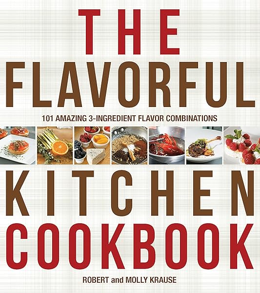 The Flavorful Kitchen Cookbook: 101 Amazing 3-Ingredient Flavor Combinations