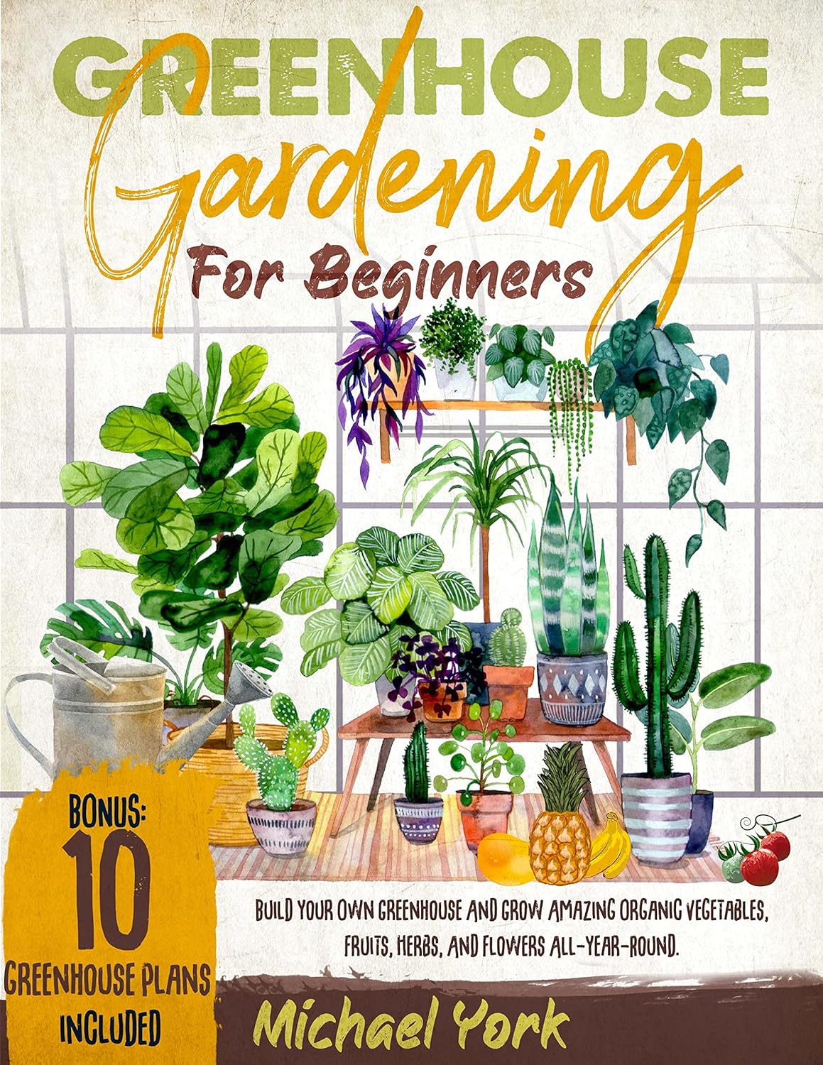 Greenhouse Gardening for Beginners: Build Your Own Greenhouse and Grow Amazing Organic Vegetables, Fruits, Herbs, And Flowers All-Year-Round. | BONUS: Plans & Ideas for Extending the Growing Season      Kindle Edition