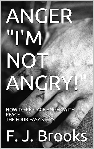 ANGER "I'M NOT ANGRY!": HOW TO REPLACE ANGER WITH PEACE THE FOUR EASY STEPS (Peace Recovery Group Discussion Series Book 1)