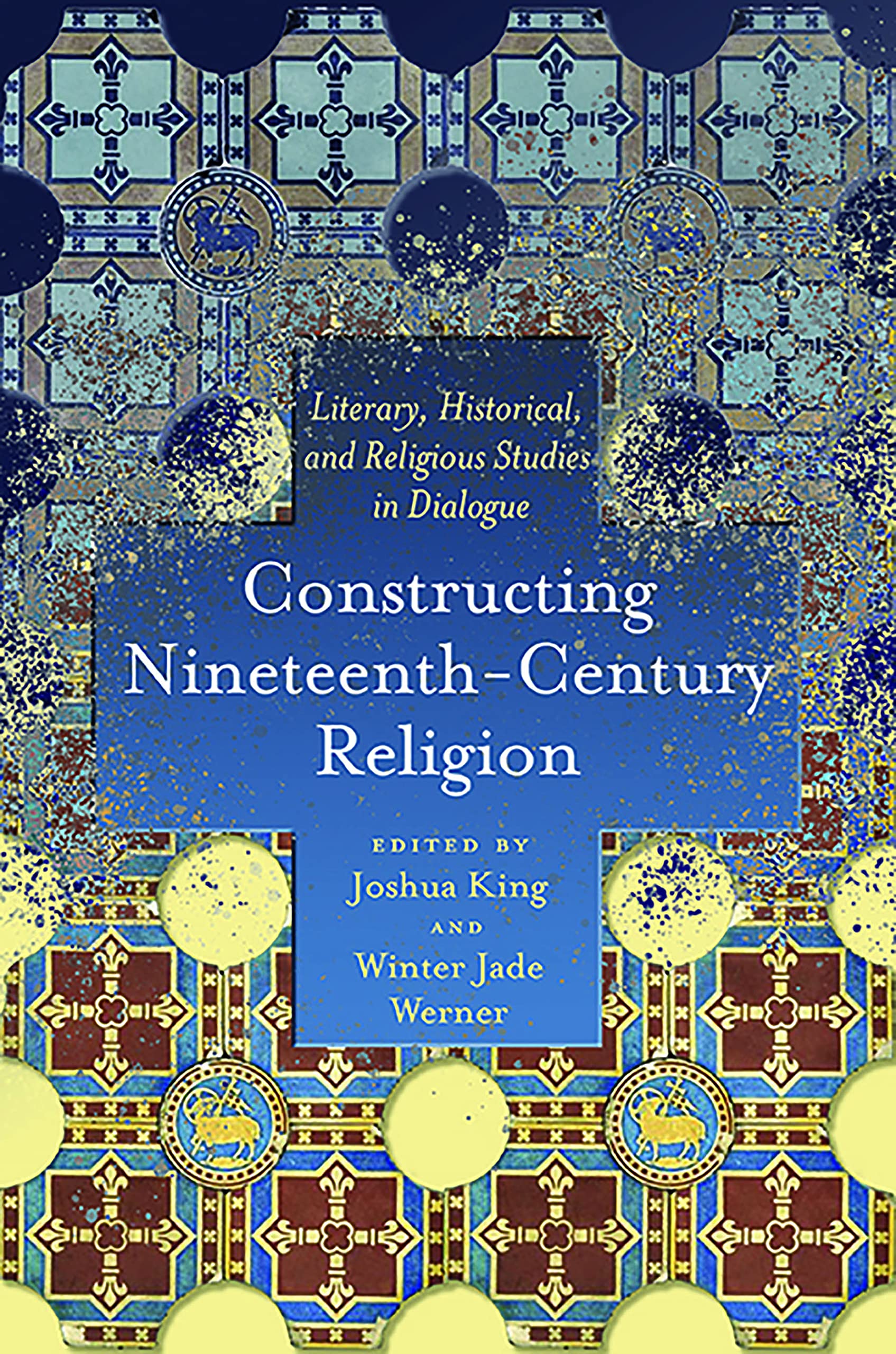 Constructing Nineteenth-Century Religion: Literary, Historical, and Religious Studies in Dialogue (Literature, Religion, & Postsecular Stud)