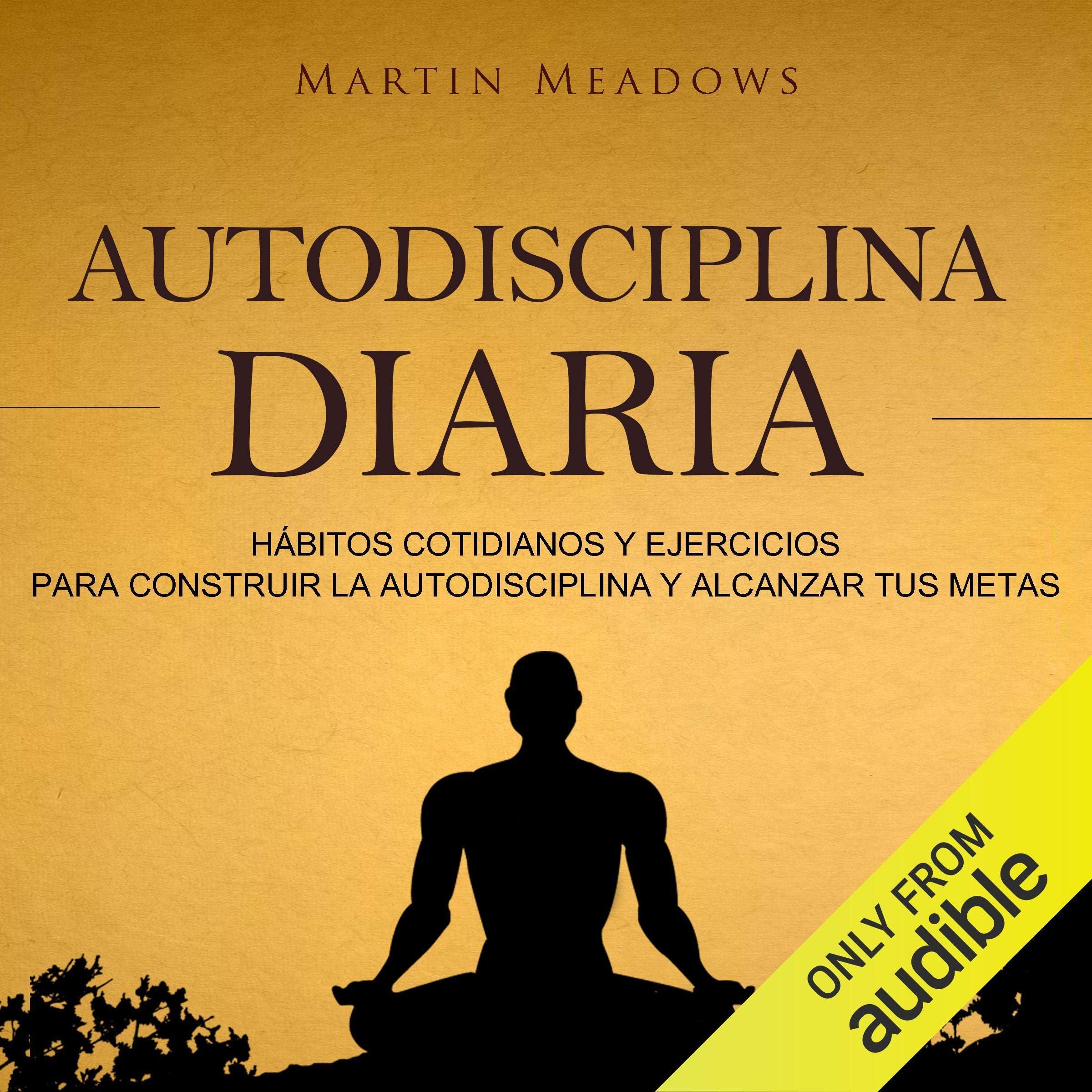 Autodisciplina diaria [Daily Self Discipline]: Hábitos cotidianos y ejercicios para construir la autodisciplina y alcanzar tus metas