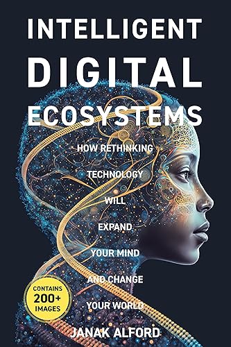 Intelligent Digital Ecosystem How Rethinking Technology Will Expand Your Mind and Change Your World