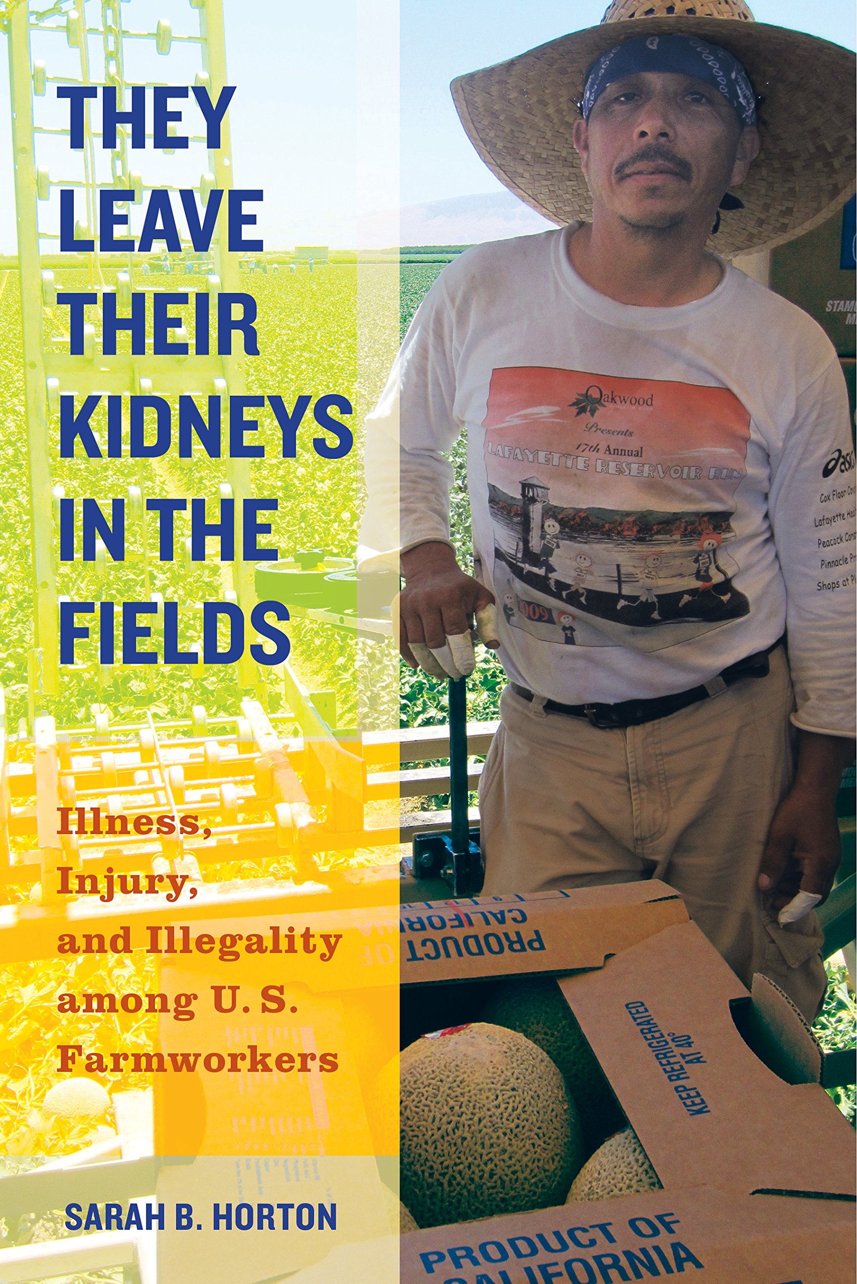 They Leave Their Kidneys in the Fields: Illness, Injury, and Illegality among U.S. Farmworkers (California Series in Public Anthropology Book 40)