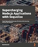Supercharging Node.js Applications with Sequelize: Create high-quality Node.js apps effortlessly while interacting with your SQL database