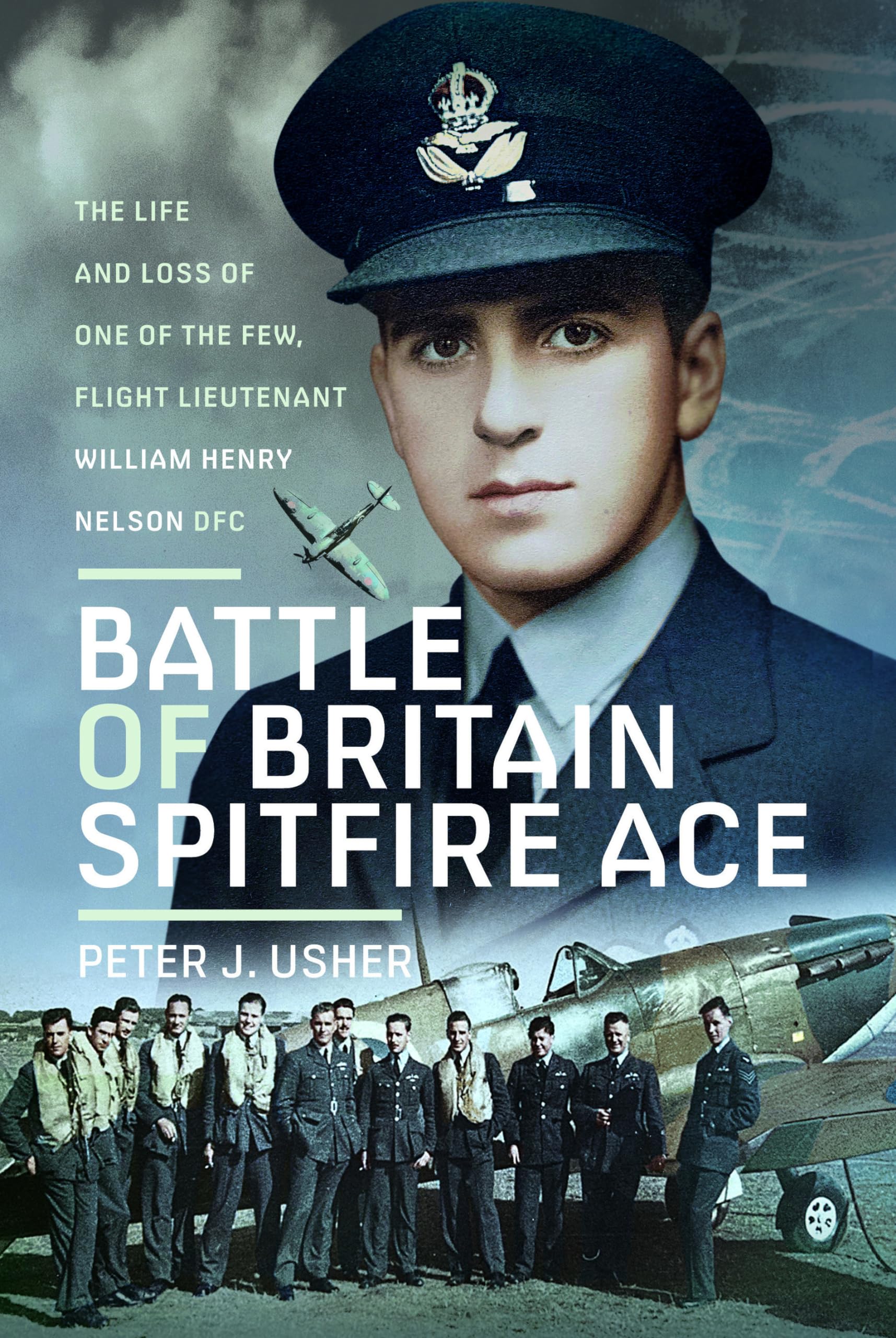 Battle of Britain Spitfire Ace : The Life and Loss of One of The Few, Flight Lieutenant William Henry Nelson DFC