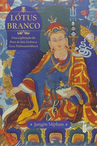 Lótus Branco. Uma Explicação da Prece de Sete Linhas a Guru Padmasambhava