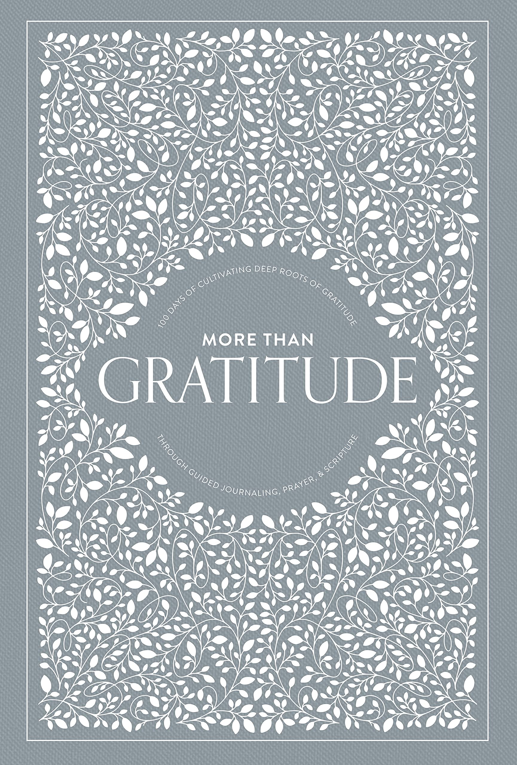 More Than Gratitude: 100 Days of Cultivating Deep Roots of Gratitude through Guided Journaling, Prayer, and Scripture