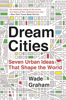 Dream Cities by Wade Graham: Seven Urban Ideas Shaping Modern Cities | Architecture & Planning Field Guide