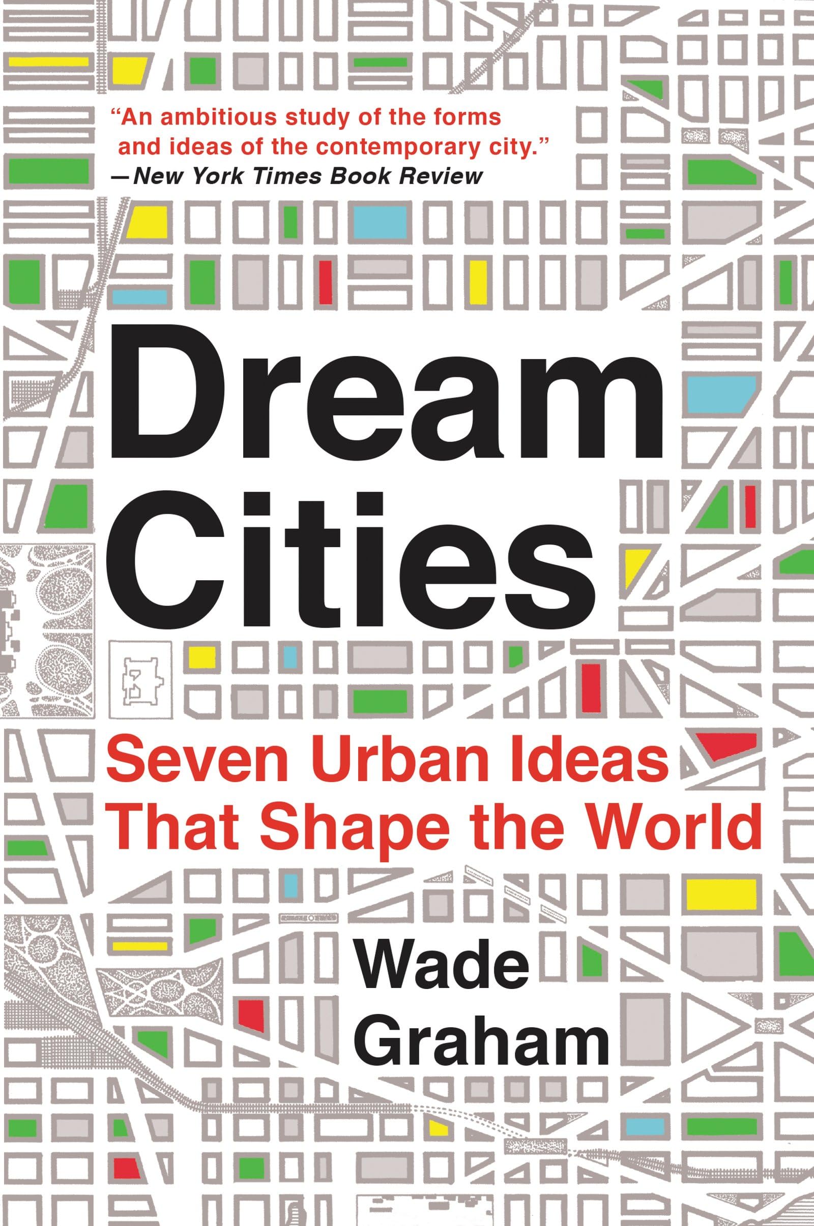 Dream Cities: Seven Urban Ideas That Shape the World – A Field Guide to Architecture and Planning from Visionary Concepts to Built Reality