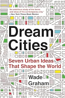 Dream Cities: Seven Urban Ideas That Shape the World – A Field Guide to Architecture and Planning from Visionary Concepts to Built Reality
