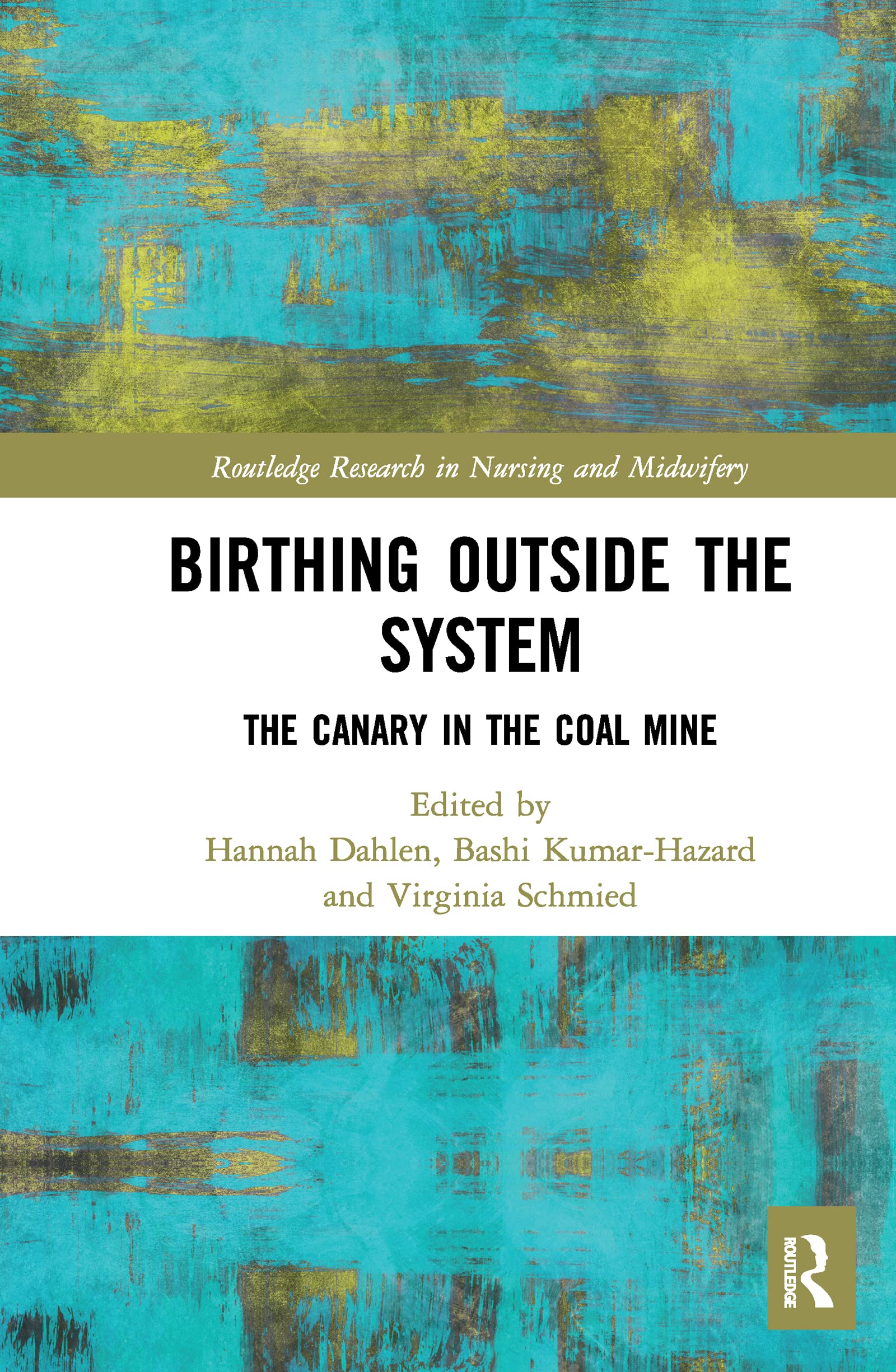 Birthing Outside the System: The Canary in the Coal Mine (Routledge Research in Nursing and Midwifery)