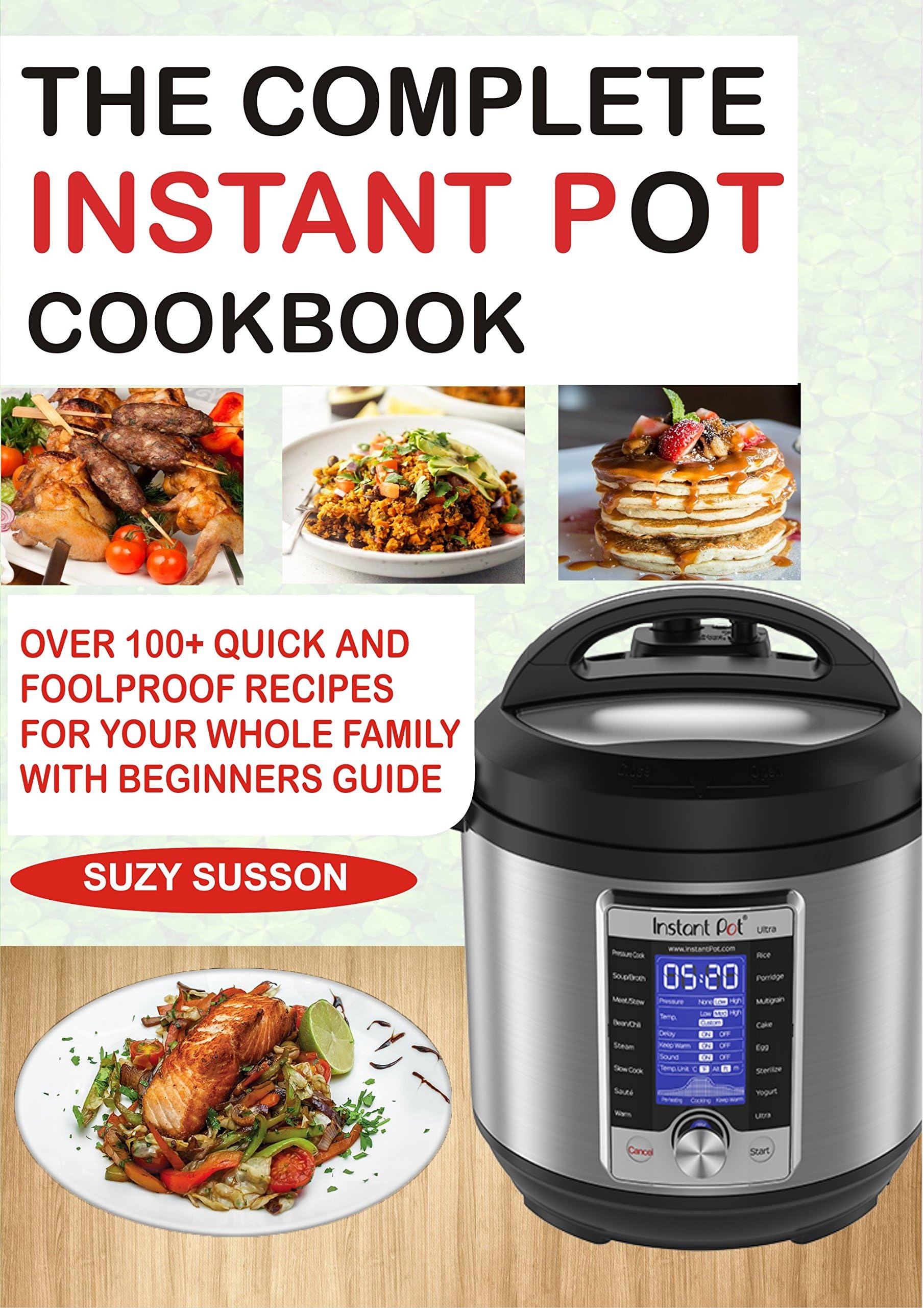 THE COMPLETE INSTANT POT COOKBOOK: Over 100+ Quick & Foolproof Recipes for Your Whole Family with Beginners Guide