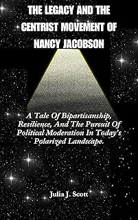 The Legacy And The Centrist Movement Of Nancy Jacobson: A Tale Of Bipartisanship, Resilience, And The Pursuit Of Political Moderation In Today’s Polarized Landscape.
