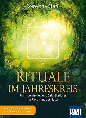 Rituale im Jahreskreis. Harmonisierung und Selbstheilung im Rhythmus der Natur: Mit kraftvollen Symbolen und Seelenmeditationen