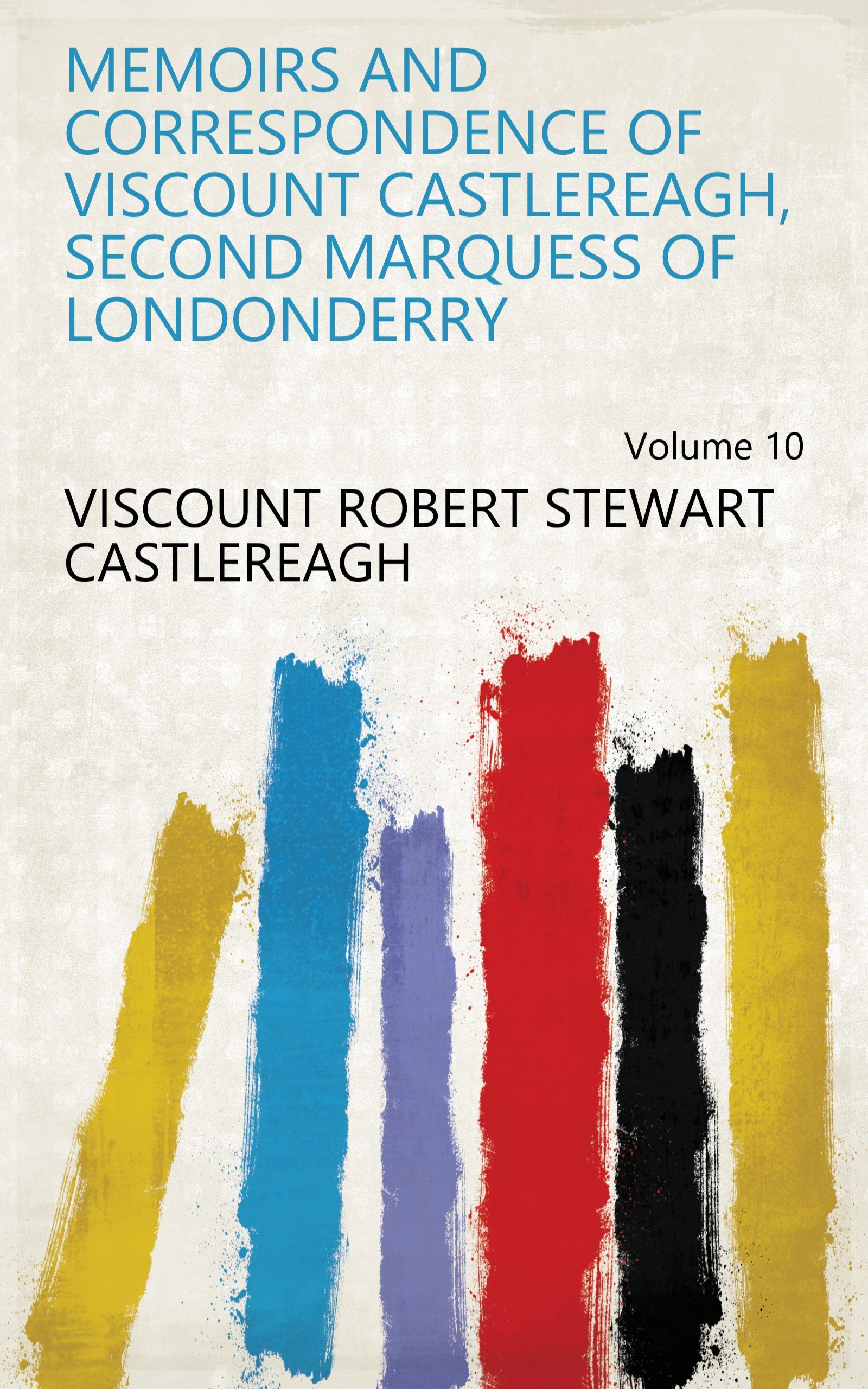 Memoirs and correspondence of Viscount Castlereagh, second Marquess of Londonderry Volume 10