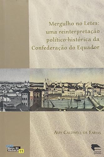 Mergulho no Letes. Uma Reinterpretação Político-Histórica da Confederação do Equador