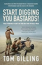 Start Digging, You Bastards!: Australian and New Zealand forces' desperate battle with Rommel and the Axis at El Alamein