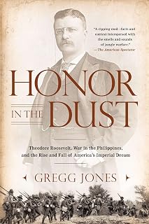 Honor in the Dust: Theodore Roosevelt, War in the Philippines, and the Rise and Fall of America's Imperial Dream