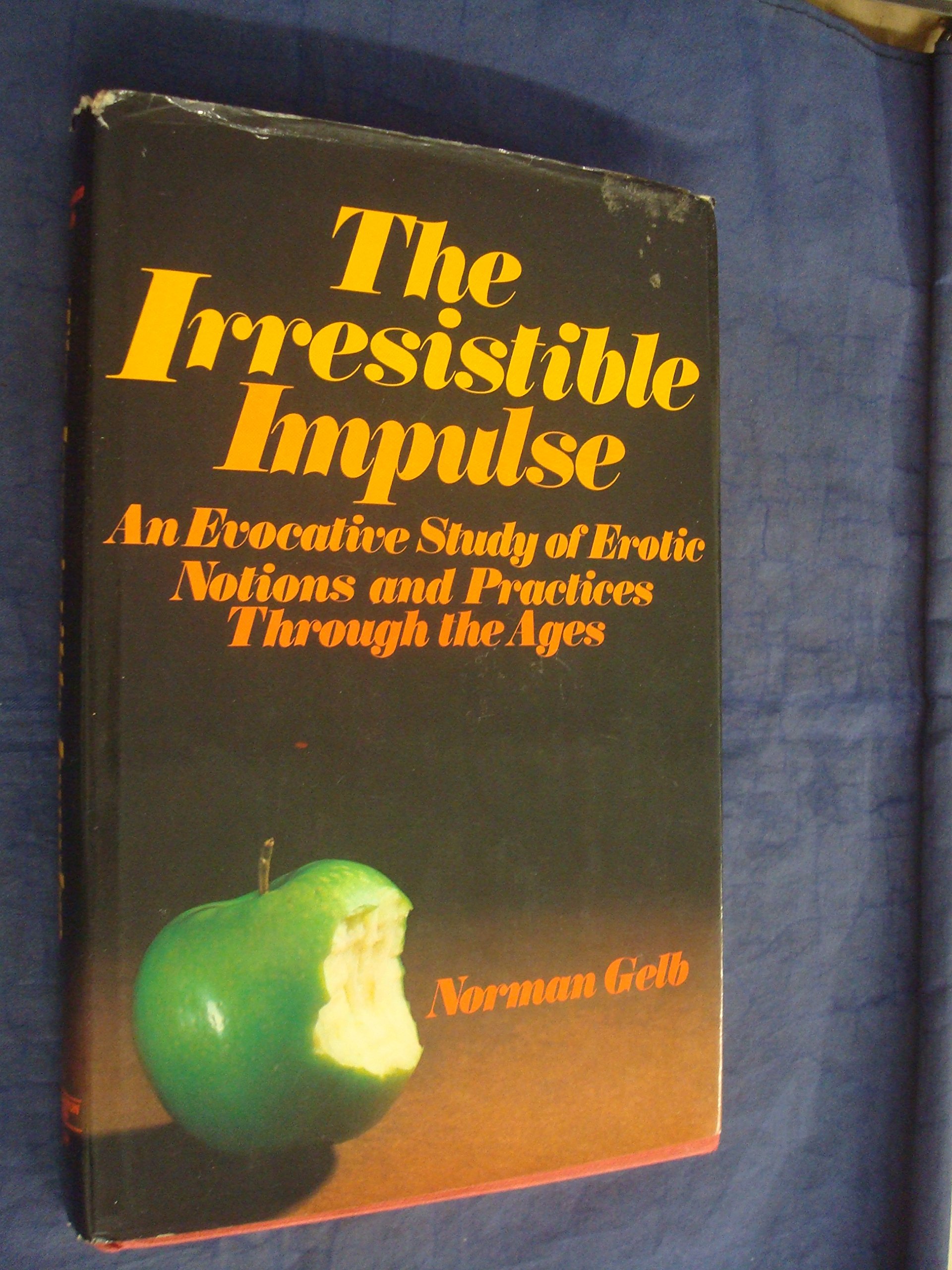 The Irresistible Impulse: A Provocative Survey of Erotic Notions and Practices Through the Ages