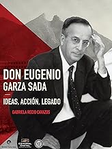 Don Eugenio Garza Sada. Ideas, acción, legado