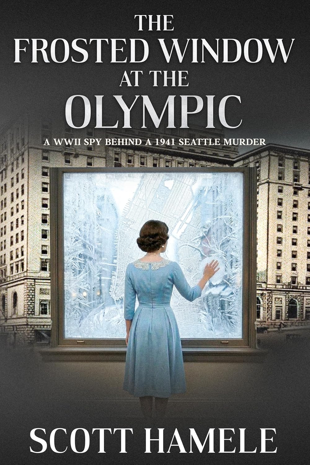 The Frosted Window at The Olympic: A WWII Spy Behind a 1941 Seattle Murder (Echoes in the Lobby: Historic Hotel Mysteries of America’s Hidden Past)      Kindle Edition