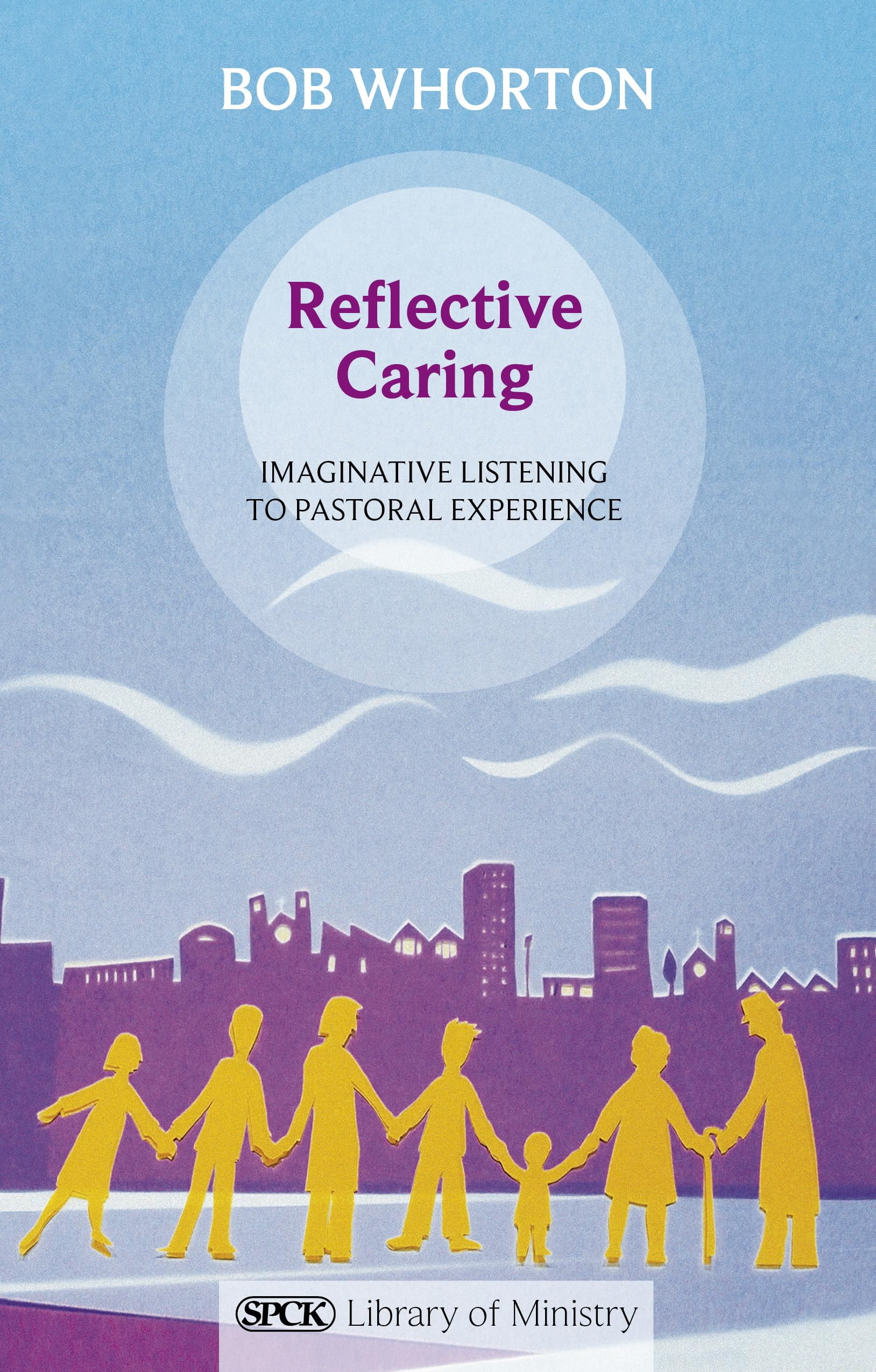 Reflective Caring: Imaginative Listening To Pastoral Experiences (The SPCK Library of Ministry)