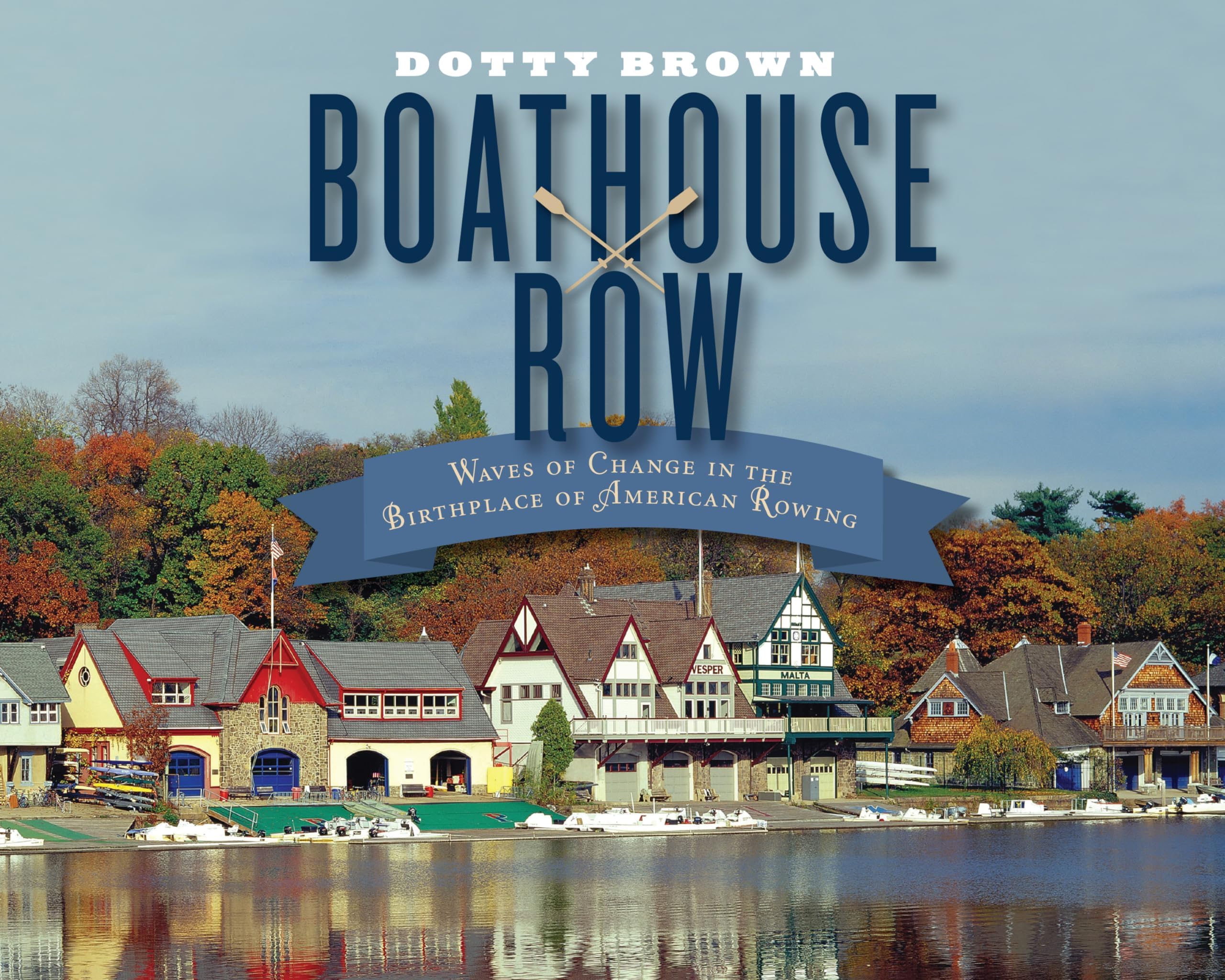 Boathouse Row: Waves of Change in the Birthplace of American Rowing Hardcover โ November 21, 2016